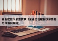 企业密信玩彩票贷款（企业密信被骗投彩票能把钱追回来吗）