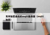 支持加密通讯的mqtt服务器（mqtt 加密）