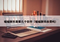 蝙蝠聊天需要几个软件（蝙蝠聊天收费吗）