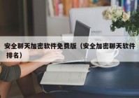 安全聊天加密软件免费版（安全加密聊天软件 排名）