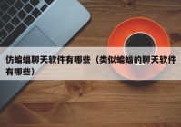 仿蝙蝠聊天软件有哪些（类似蝙蝠的聊天软件有哪些）