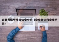 企业密信登陆微信安全吗（企业微信和企业密信）