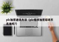 plc加密通讯方法（plc程序加密后读不出来吗?）