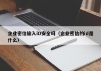 企业密信输入iD安全吗（企业密信的id是什么）