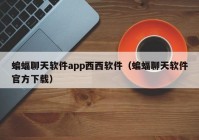 蝙蝠聊天软件app西西软件（蝙蝠聊天软件官方下载）