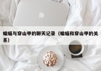 蝙蝠与穿山甲的聊天记录（蝙蝠和穿山甲的关系）