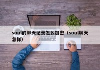 soul的聊天记录怎么加密（soul聊天怎样）