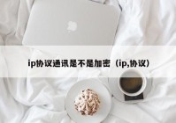 ip协议通讯是不是加密（ip,协议）