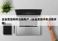 企业密信如何注销账户（企业密信手机注销步骤）