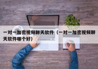 一对一加密视频聊天软件（一对一加密视频聊天软件哪个好）