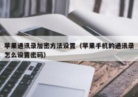 苹果通讯录加密方法设置（苹果手机的通讯录怎么设置密码）