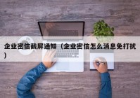 企业密信截屏通知（企业密信怎么消息免打扰）