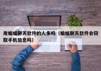 用蝙蝠聊天软件的人多吗（蝙蝠聊天软件会窃取手机信息吗）