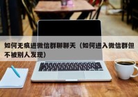 如何无痕进微信群聊聊天（如何进入微信群但不被别人发现）