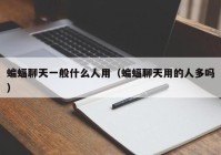 蝙蝠聊天一般什么人用（蝙蝠聊天用的人多吗）
