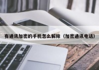 有通讯加密的手机怎么解除（加密通讯电话）