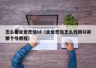 怎么看企业密信id（企业密信怎么找回以前那个号教程）